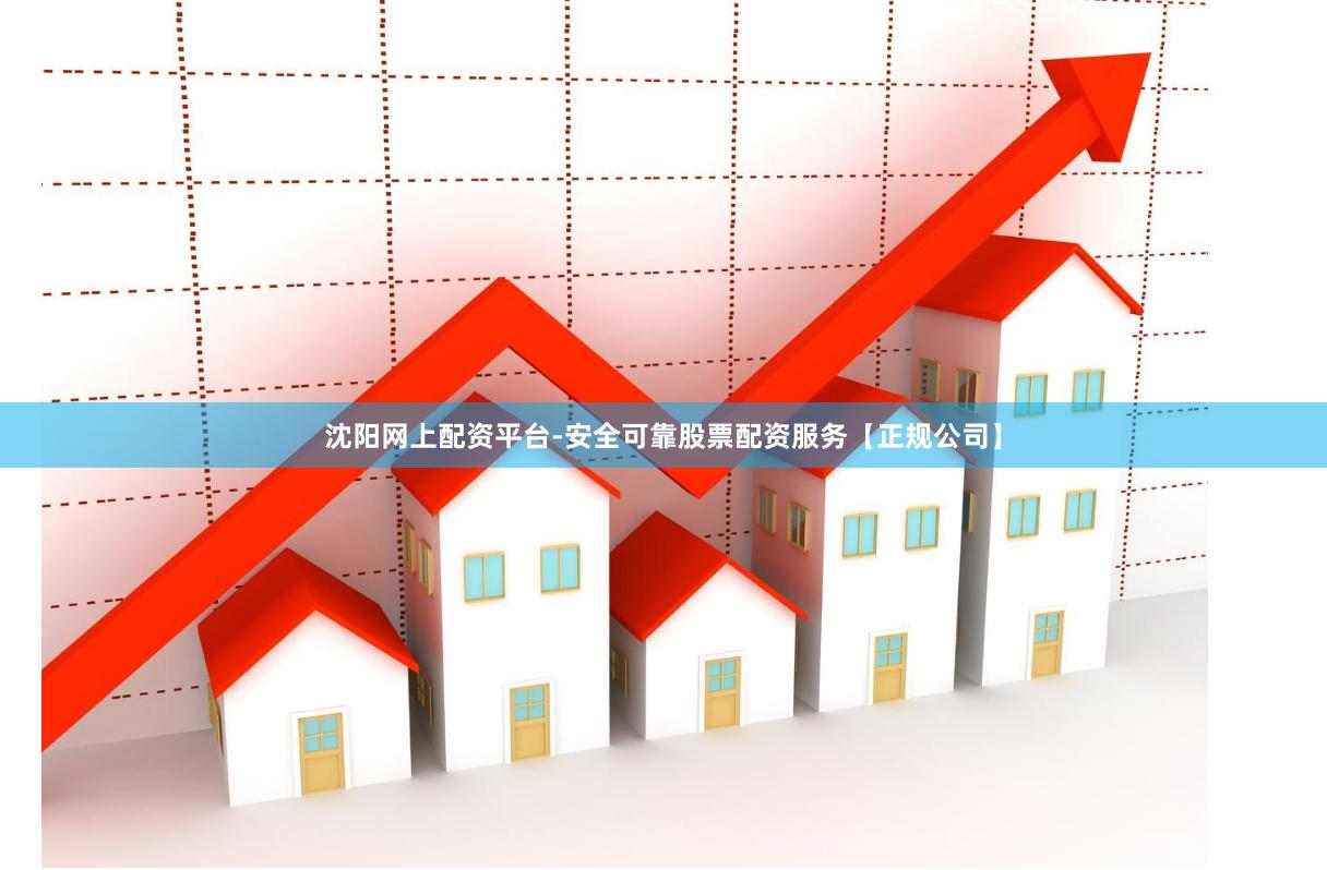 沈阳网上配资平台-安全可靠股票配资服务【正规公司】