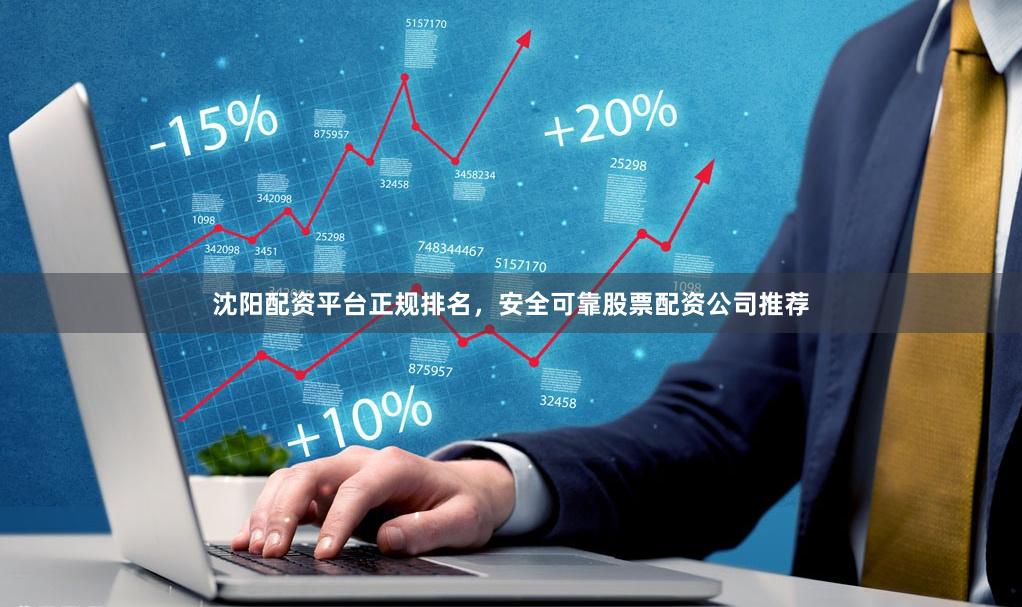沈阳配资平台正规排名，安全可靠股票配资公司推荐