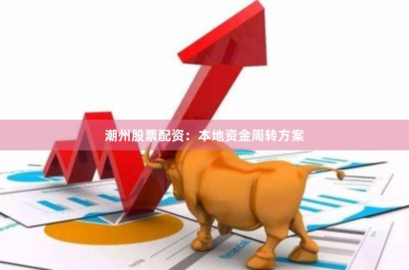 潮州股票配资：本地资金周转方案