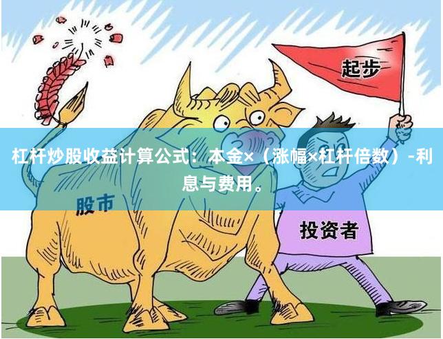 杠杆炒股收益计算公式：本金×（涨幅×杠杆倍数）-利息与费用。