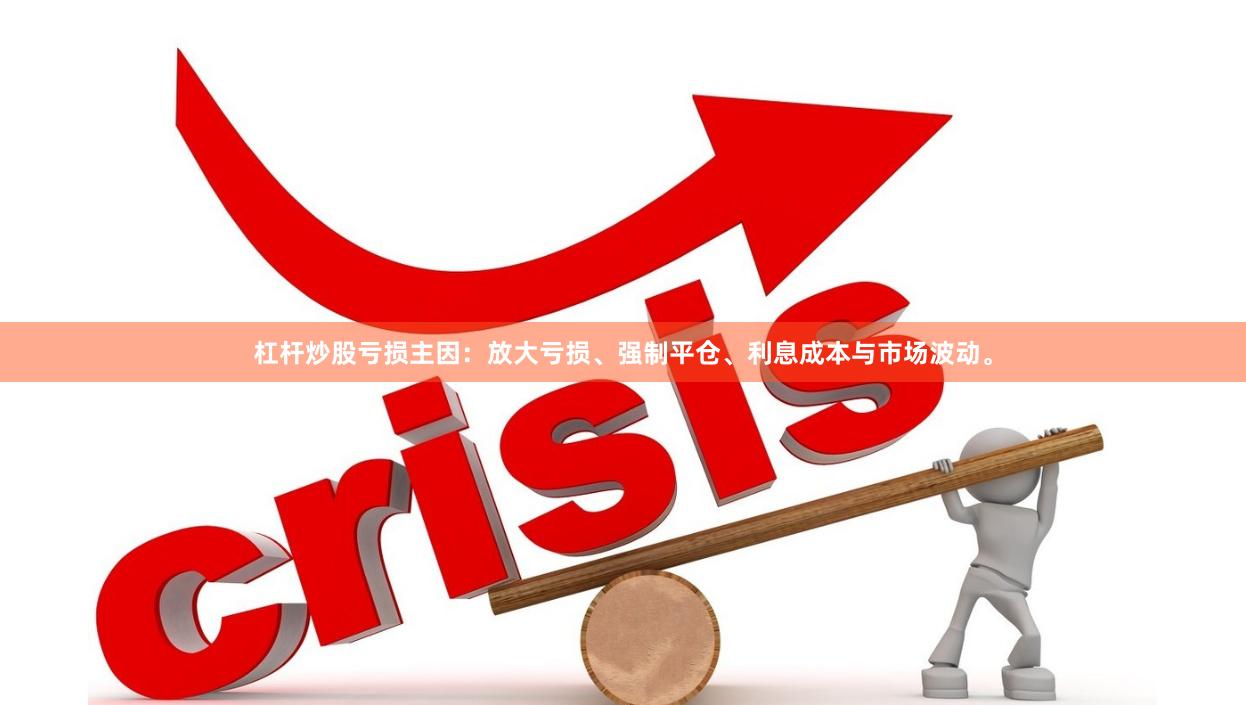 杠杆炒股亏损主因：放大亏损、强制平仓、利息成本与市场波动。