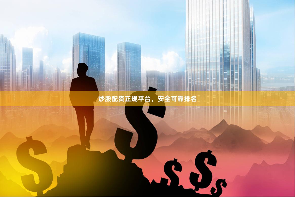 炒股配资正规平台，安全可靠排名