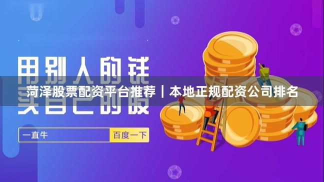 菏泽股票配资平台推荐｜本地正规配资公司排名