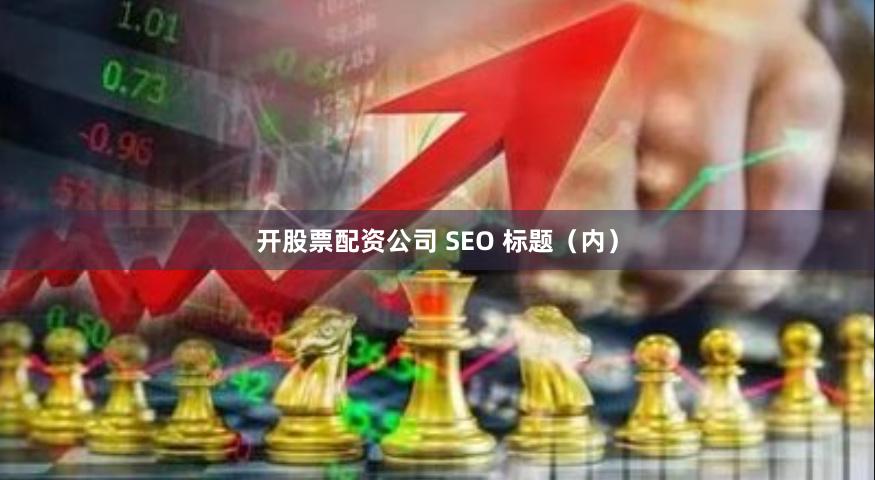 开股票配资公司 SEO 标题（内）