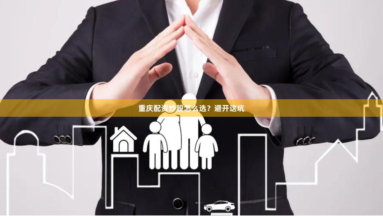 重庆配资炒股怎么选？避开这坑