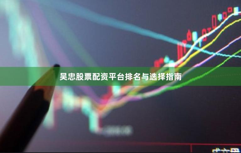 吴忠股票配资平台排名与选择指南
