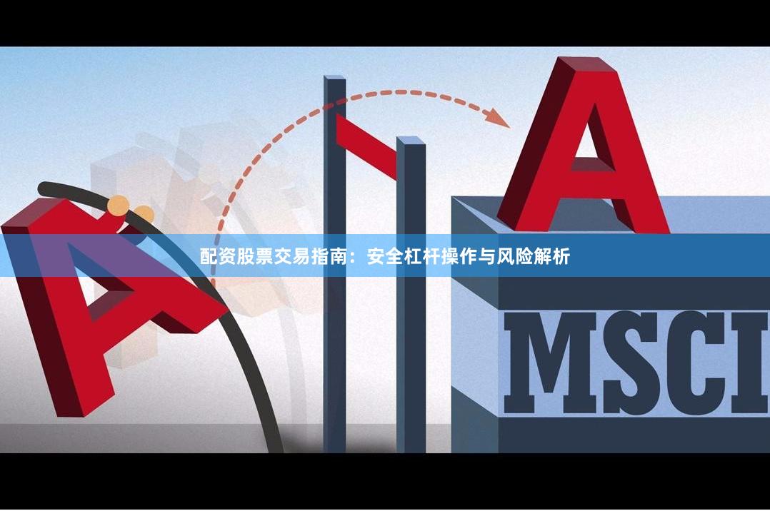配资股票交易指南：安全杠杆操作与风险解析