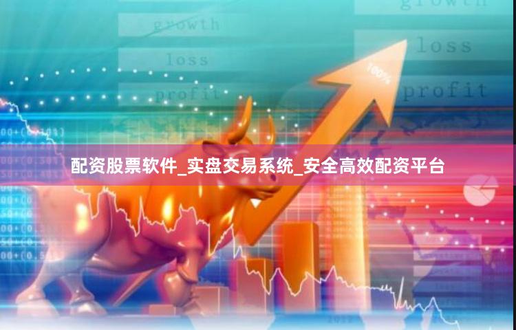 配资股票软件_实盘交易系统_安全高效配资平台