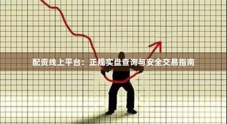 配资线上平台：正规实盘查询与安全交易指南