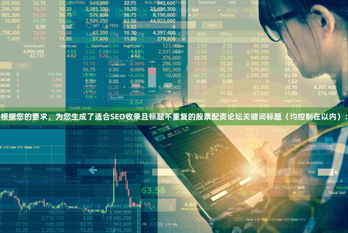 根据您的要求,为您生成了适合SEO收录且标题不重复的股票配资论坛关键词标题(均控制在以内):