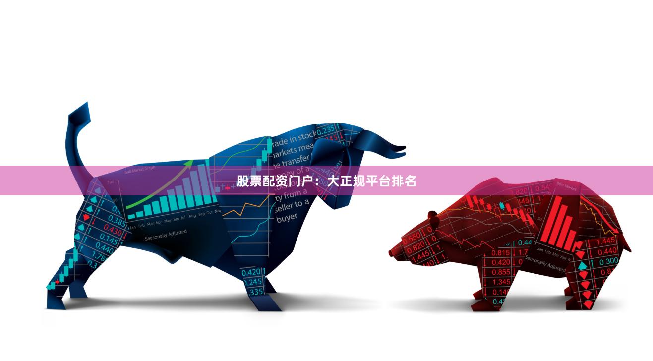 股票配资门户：大正规平台排名